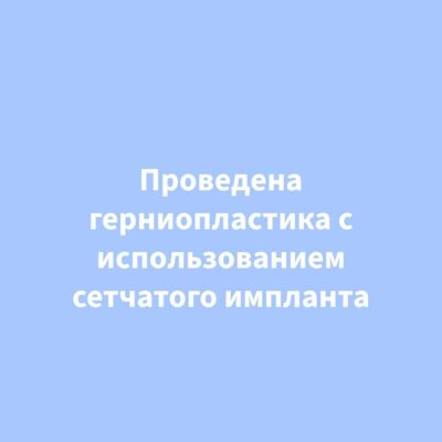 Проведена герниопластика с использованием сетчатого импланта